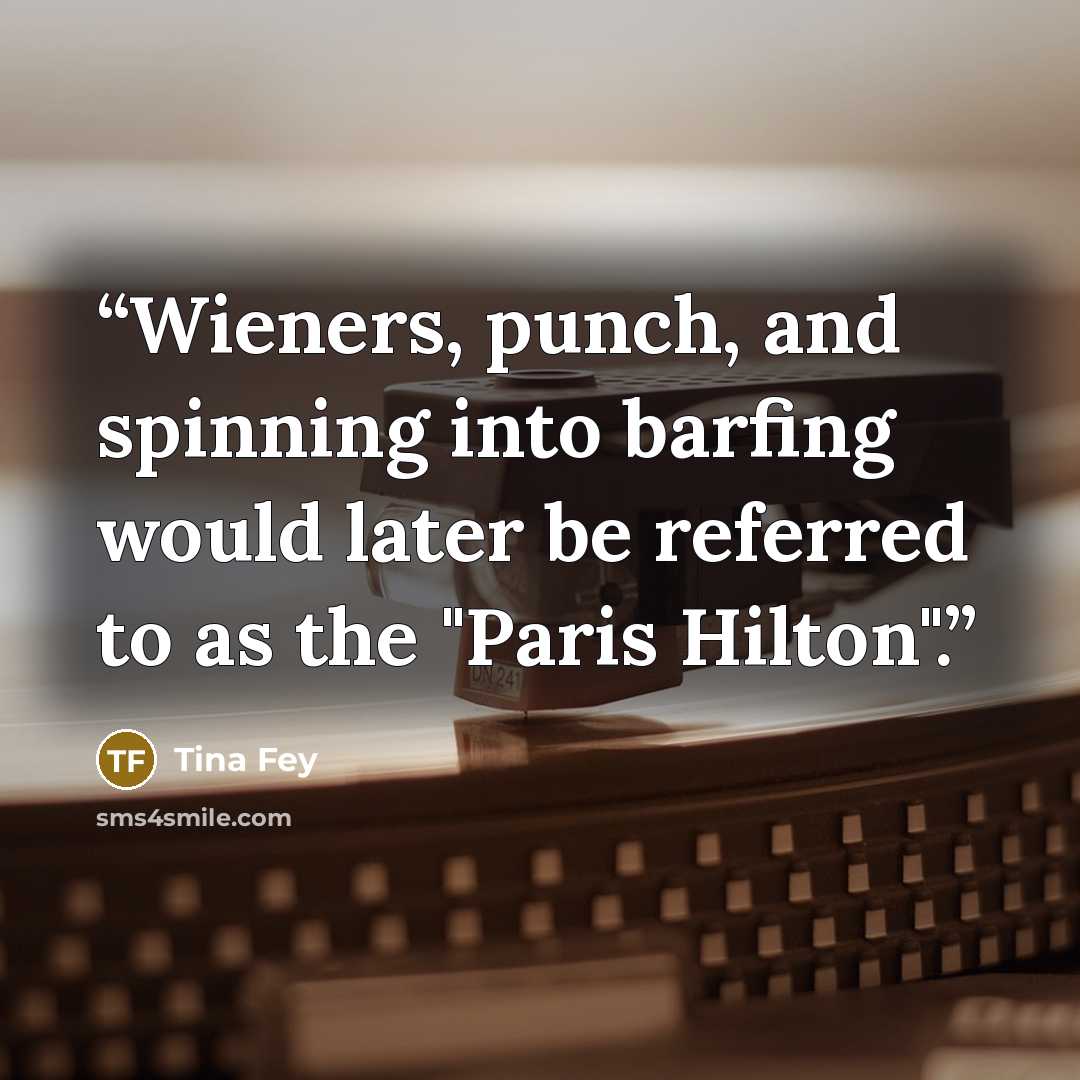 “Wieners, punch, and spinning into barfing would later be referred to as the "Paris Hilton".” quote by Tina Fey
