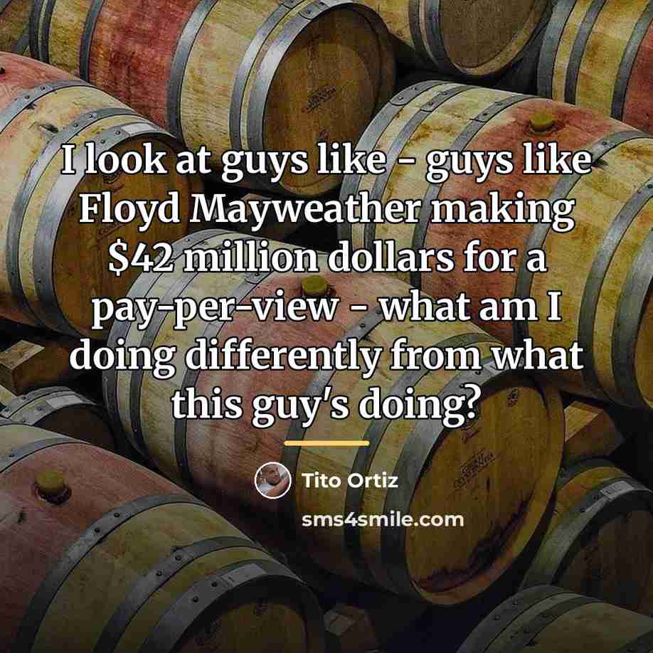 “I look at guys like - guys like Floyd Mayweather…” quote by Tito Ortiz