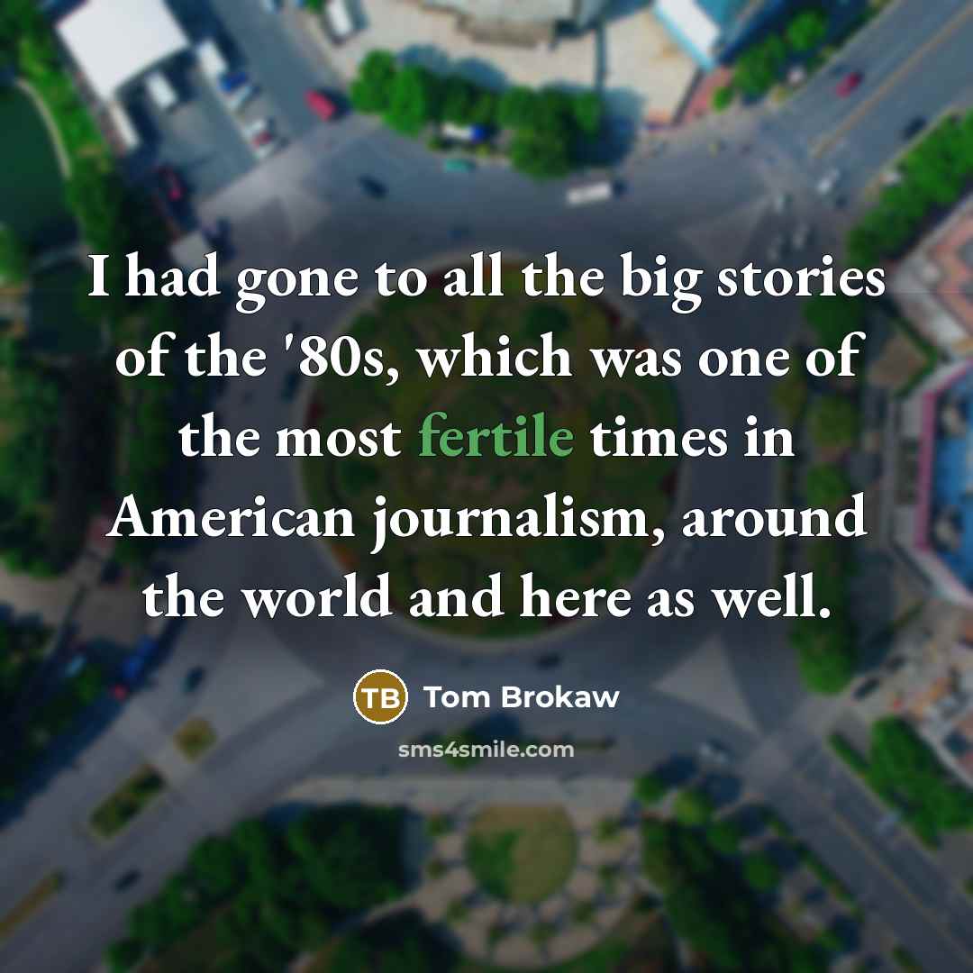 “I had gone to all the big stories of the…” quote by Tom Brokaw
