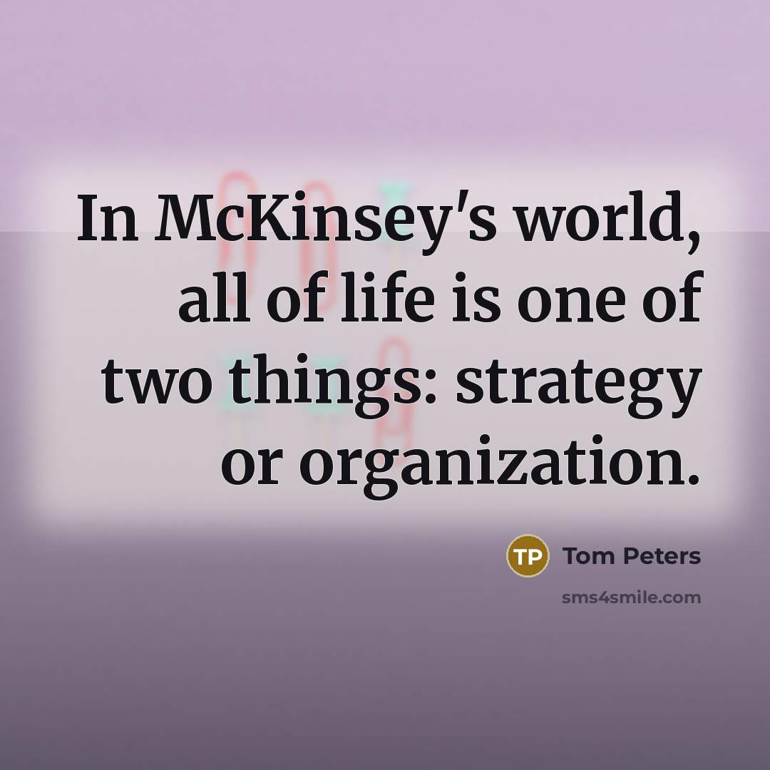 “In McKinsey's world, all of life is one of two…” quote by Tom Peters