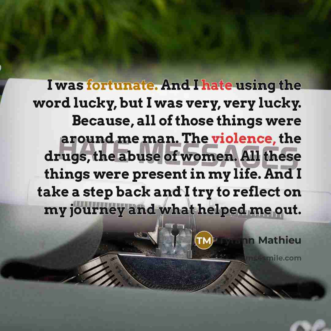 “I was fortunate. And I hate using the word lucky, but I was very, very lucky. Because, all of those things were around me man. The violence, the drugs, the abuse of women. All these things were present in my life. And I take a step back and I try to reflect on my journey and what helped me out.” quote by Tyrann Mathieu