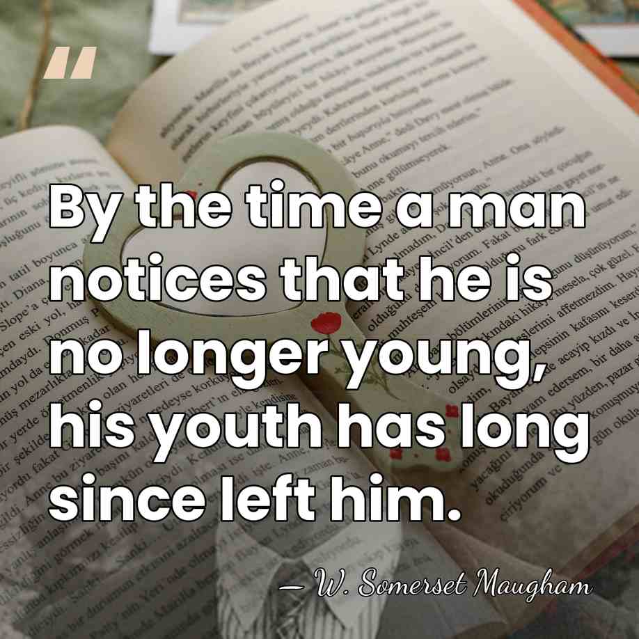 By the time a man notices that he is no longer young,&hellip; - W. Somerset Maugham