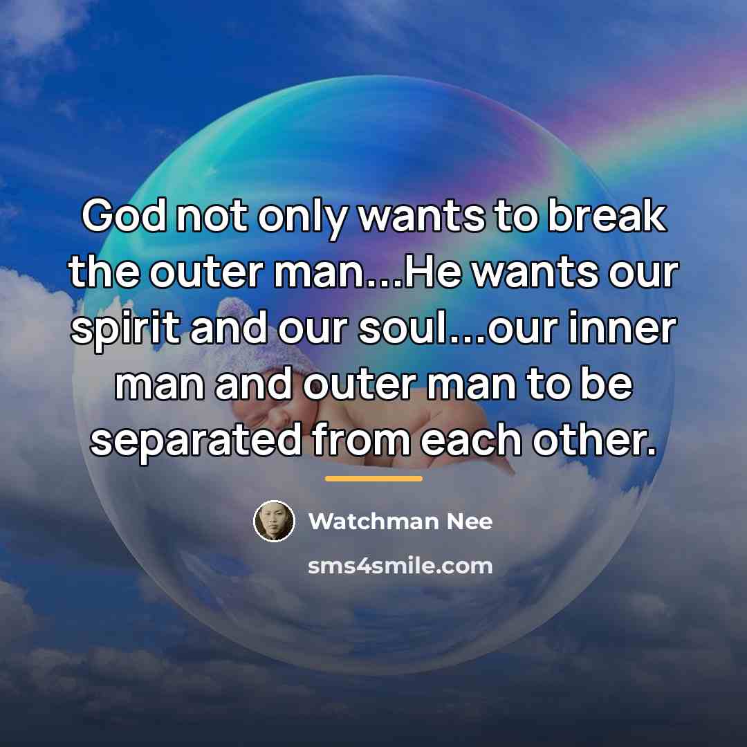 “God not only wants to break the outer man...He wants…” quote by Watchman Nee