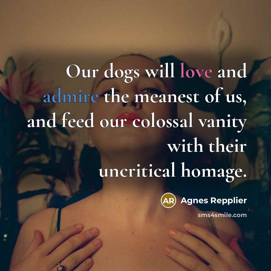 “Our dogs will love and admire the meanest of us,…” quote by Agnes Repplier