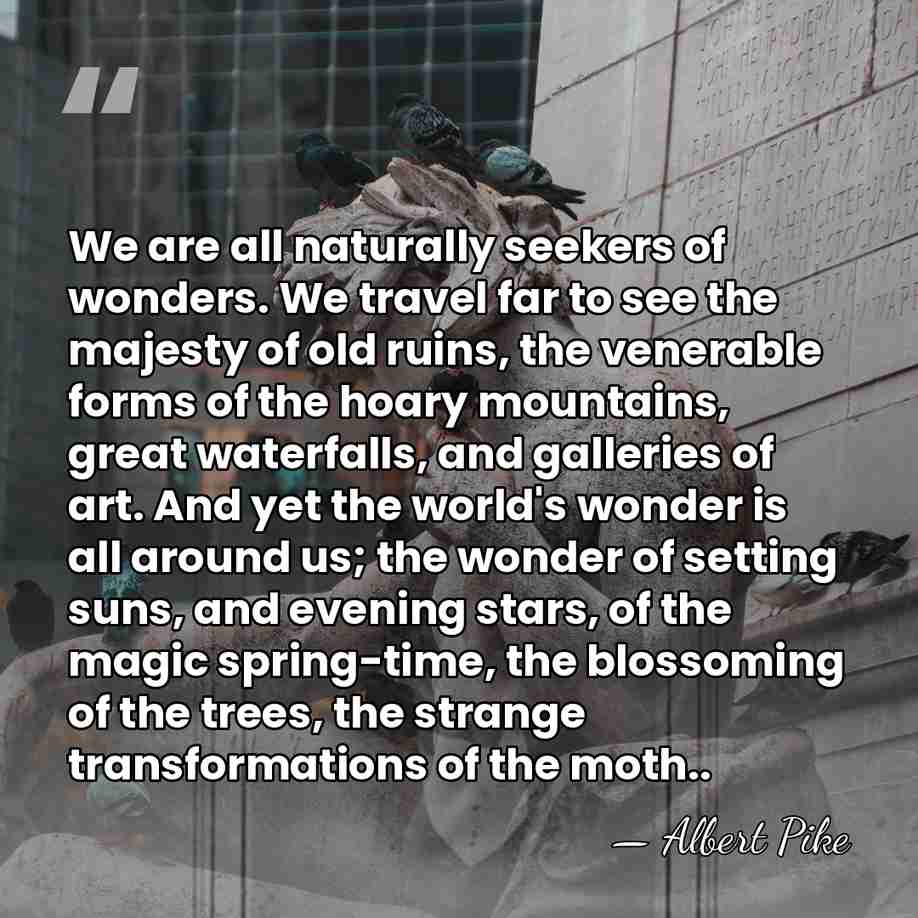 We are all naturally seekers of wonders. We travel far to see&hellip; - Albert Pike