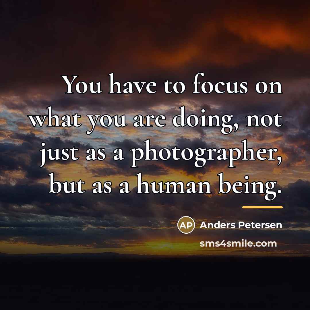 “You have to focus on what you are doing, not…” quote by Anders Petersen