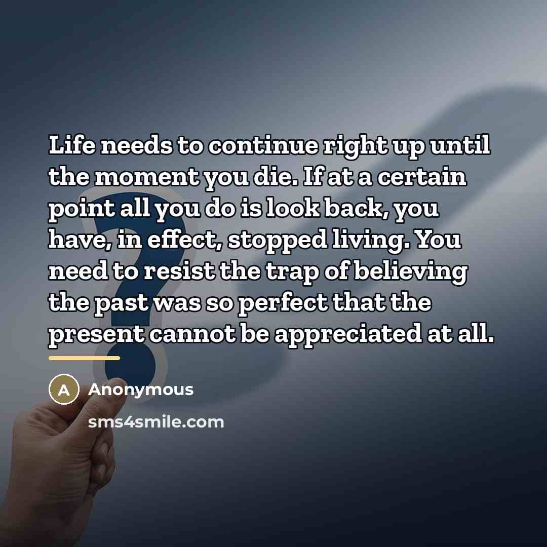 “Life needs to continue right up until the moment you…” quote by Anonymous