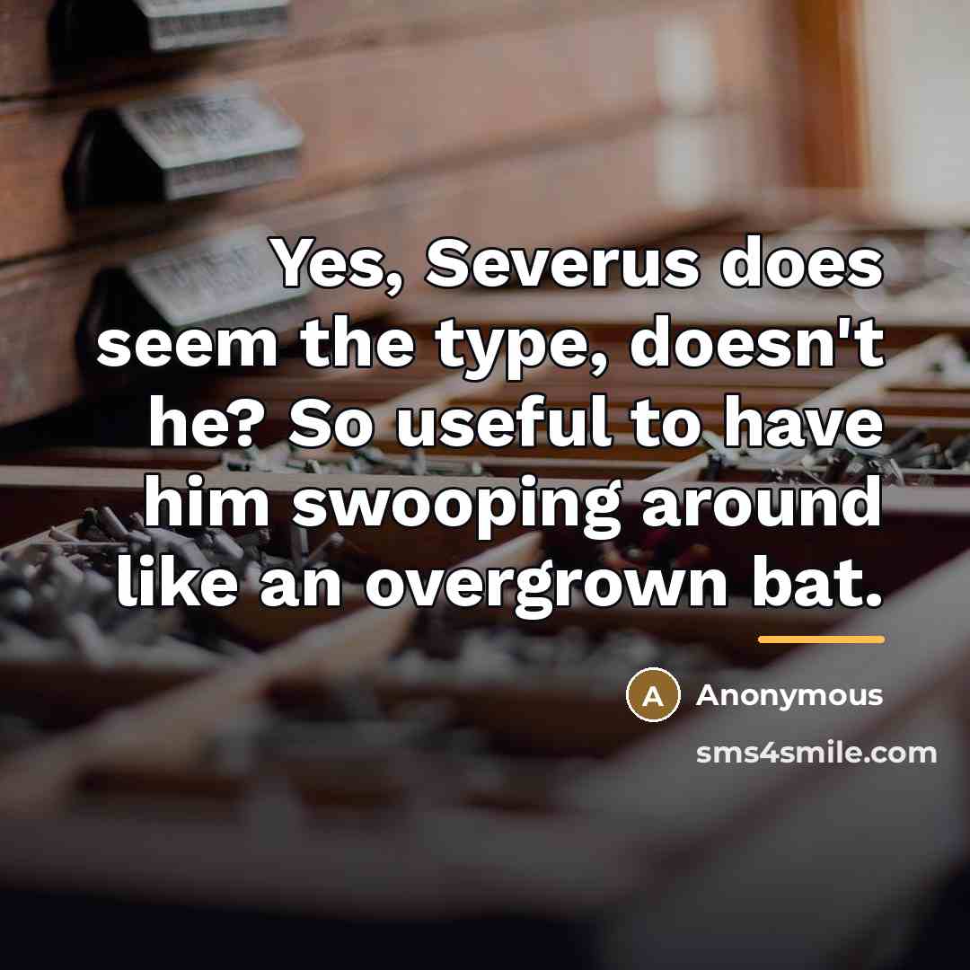 “Yes, Severus does seem the type, doesn't he? So useful…” quote by Anonymous