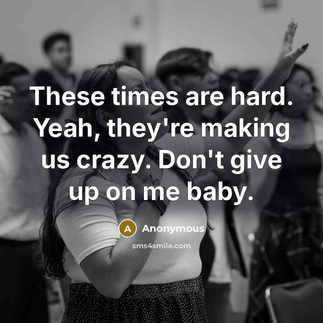 “These times are hard. Yeah, they're making us crazy. Don't…” quote by Anonymous