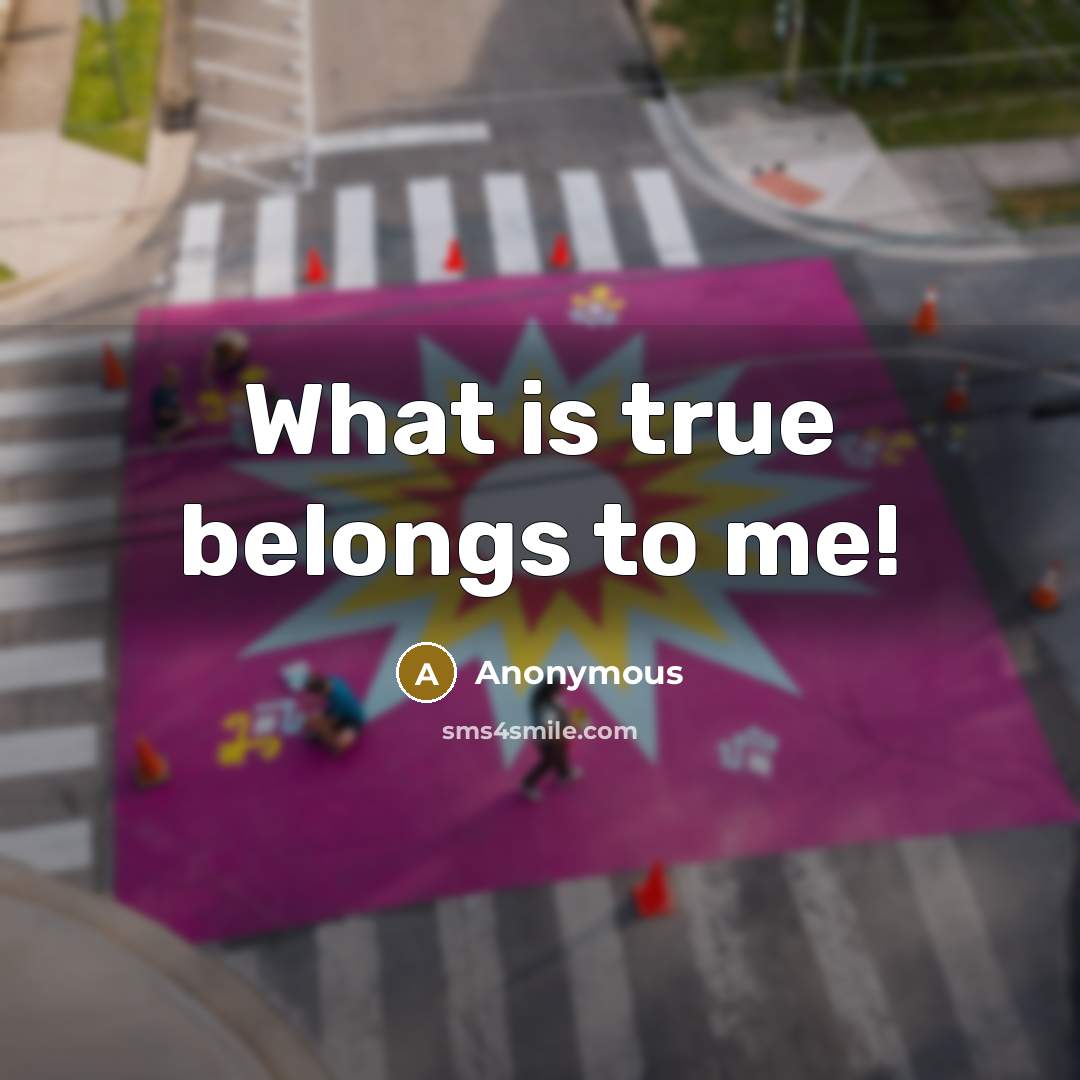“What is true belongs to me!…” quote by Anonymous