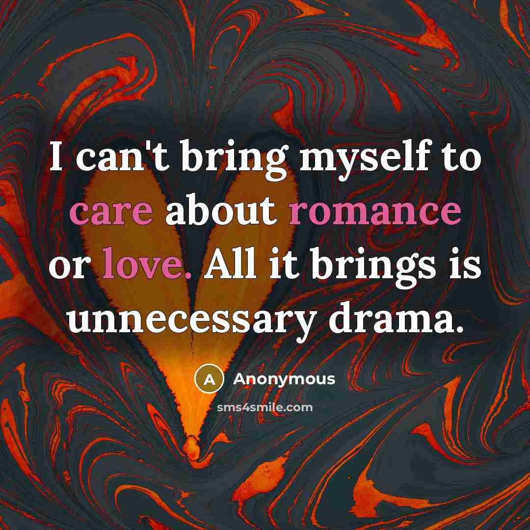 “I can't bring myself to care about romance or love. All it brings is unnecessary drama.” quote by Anonymous