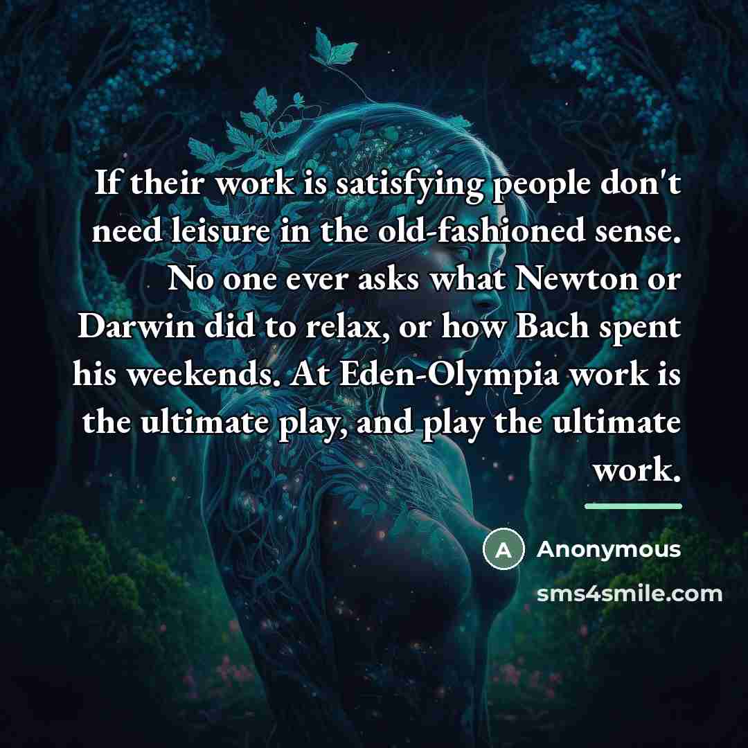 “If their work is satisfying people don't need leisure in…” quote by Anonymous