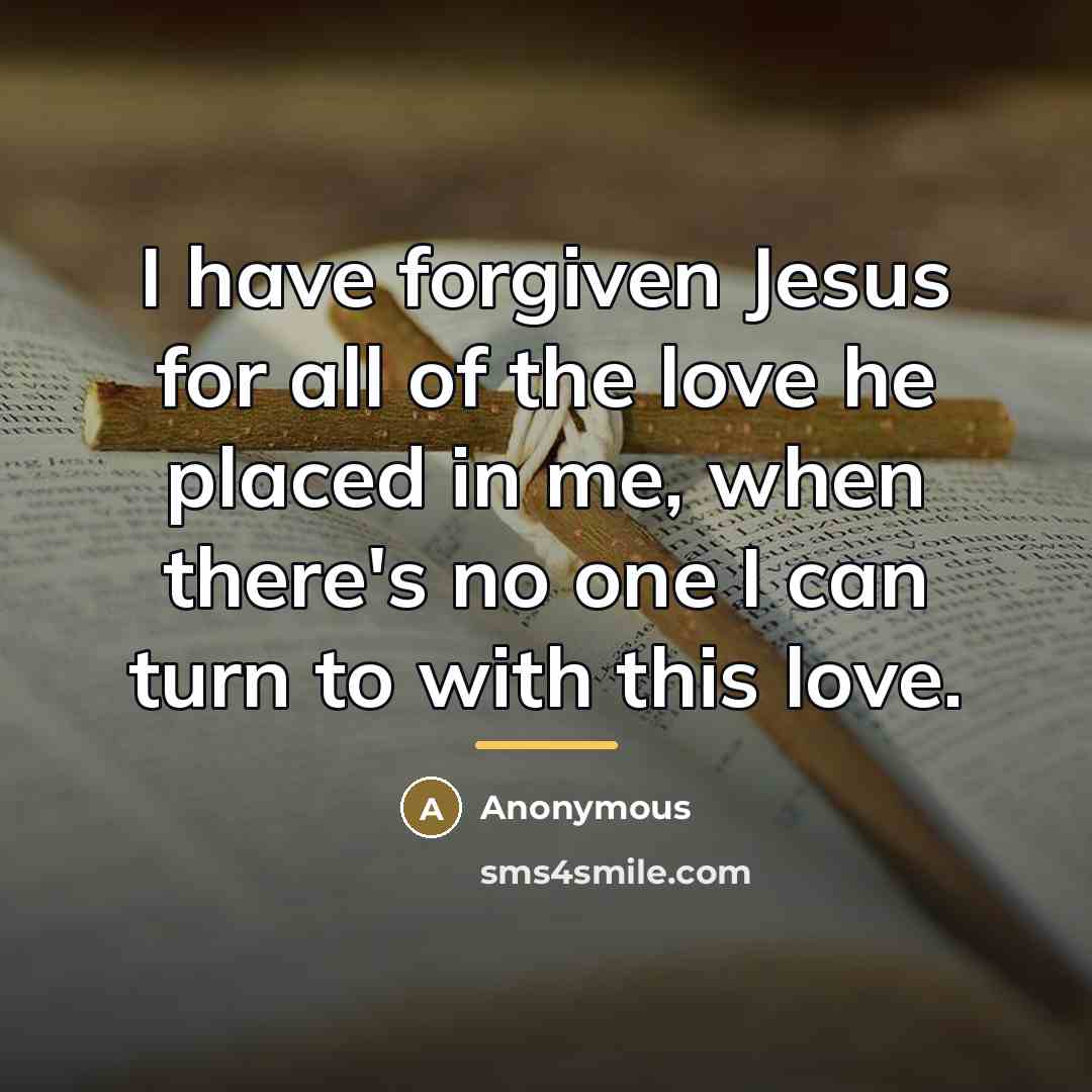 “I have forgiven Jesus for all of the love he…” quote by Anonymous
