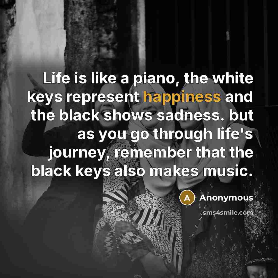 “Life is like a piano, the white keys represent happiness…” quote by Anonymous
