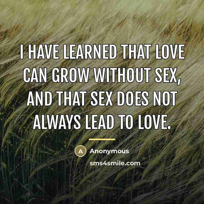 “I have learned that love can grow without sex, and that sex does not always lead to love.” quote by Anonymous