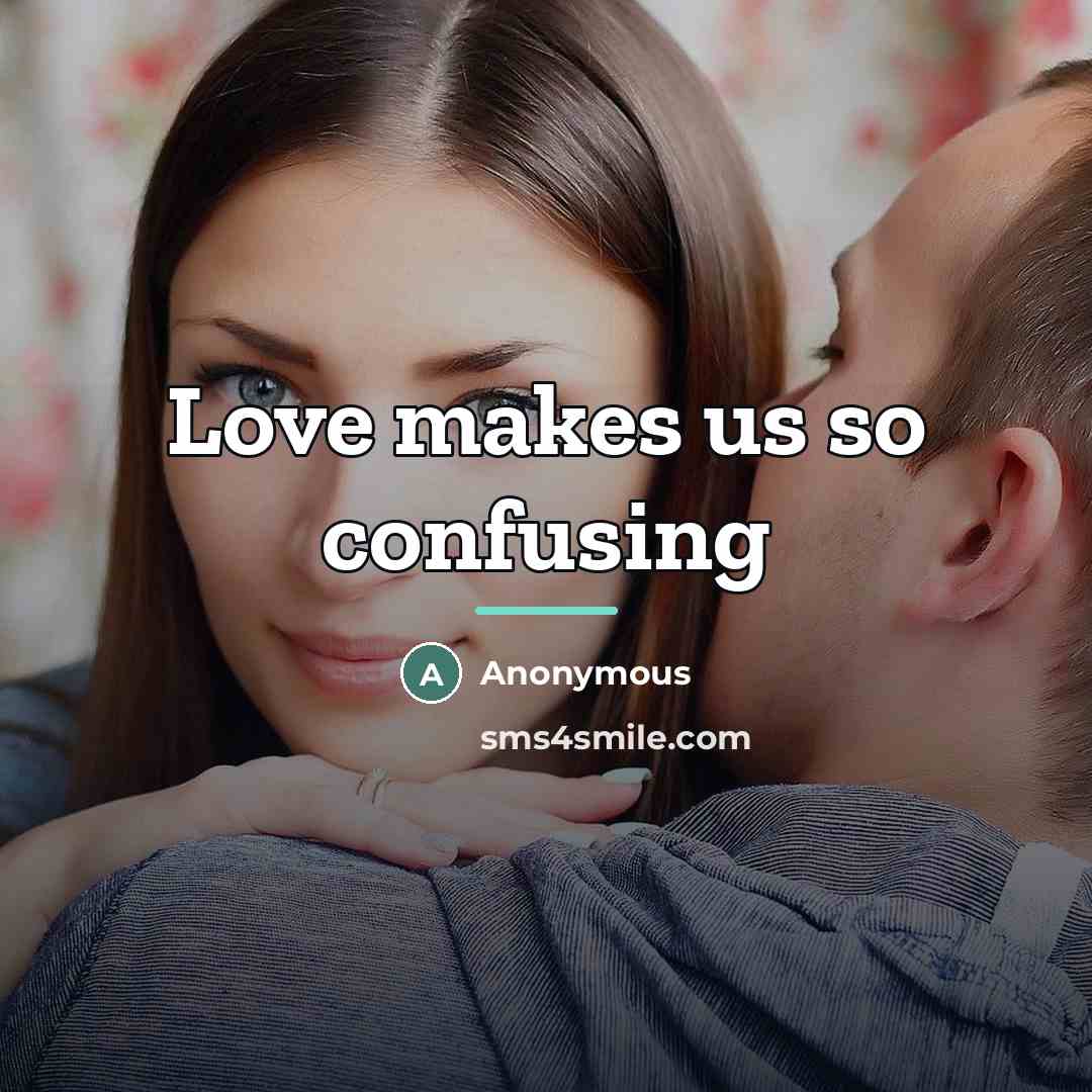 “Love makes us so confusing…” quote by Anonymous