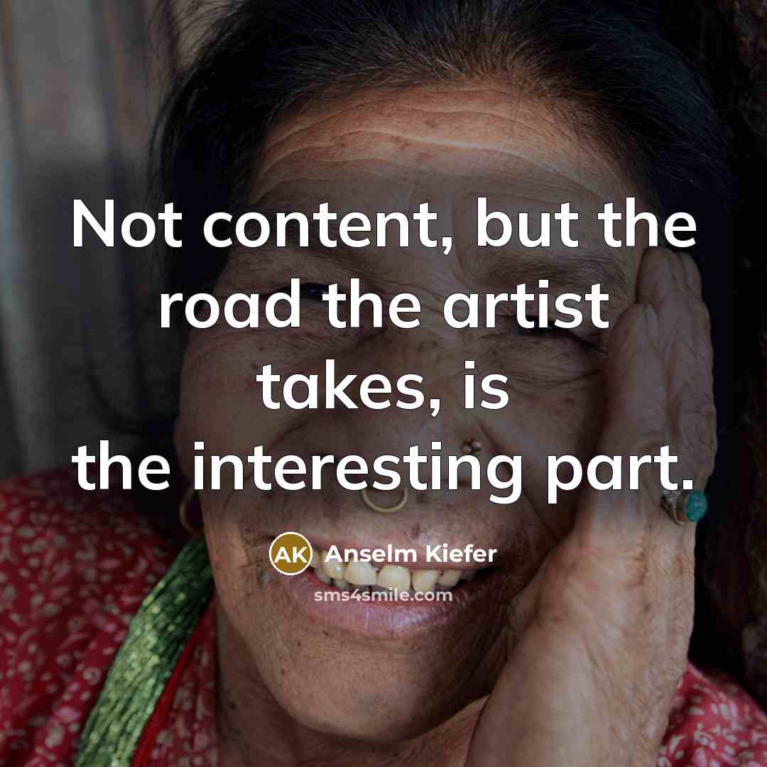 “Not content, but the road the artist takes, is the…” quote by Anselm Kiefer