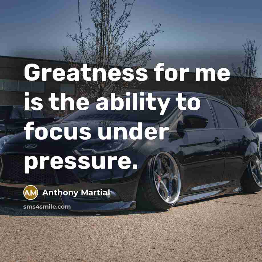 “Greatness for me is the ability to focus under pressure.…” quote by Anthony Martial