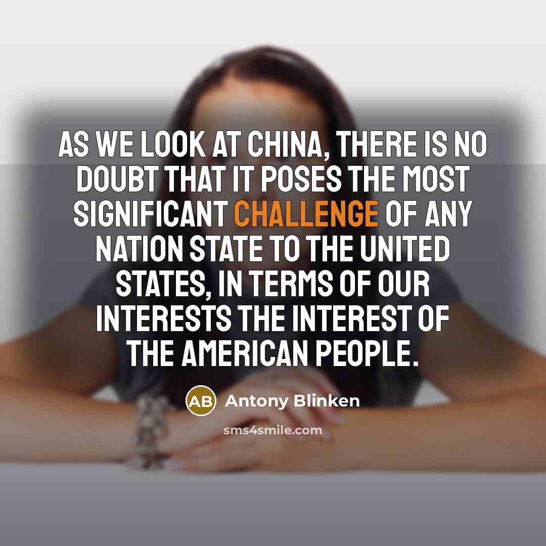 “As we look at China, there is no doubt that…” quote by Antony Blinken