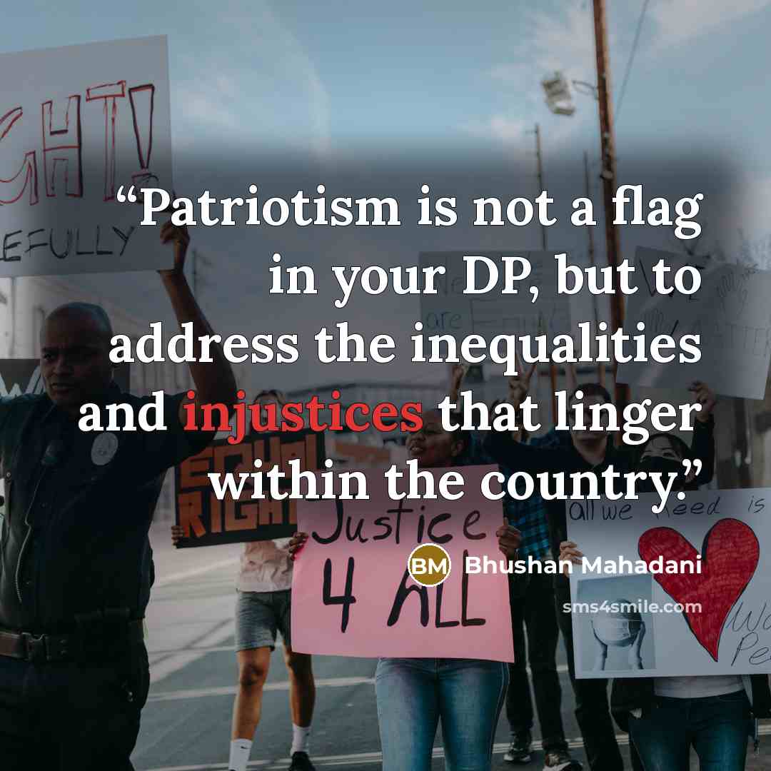 “Patriotism is not a flag in your DP, but to address the inequalities and injustices that linger within the country.” quote by Bhushan Mahadani