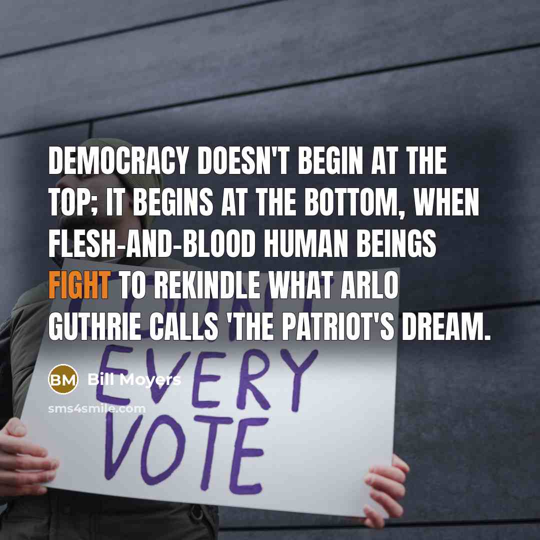 “Democracy doesn't begin at the top; it begins at the…” quote by Bill Moyers