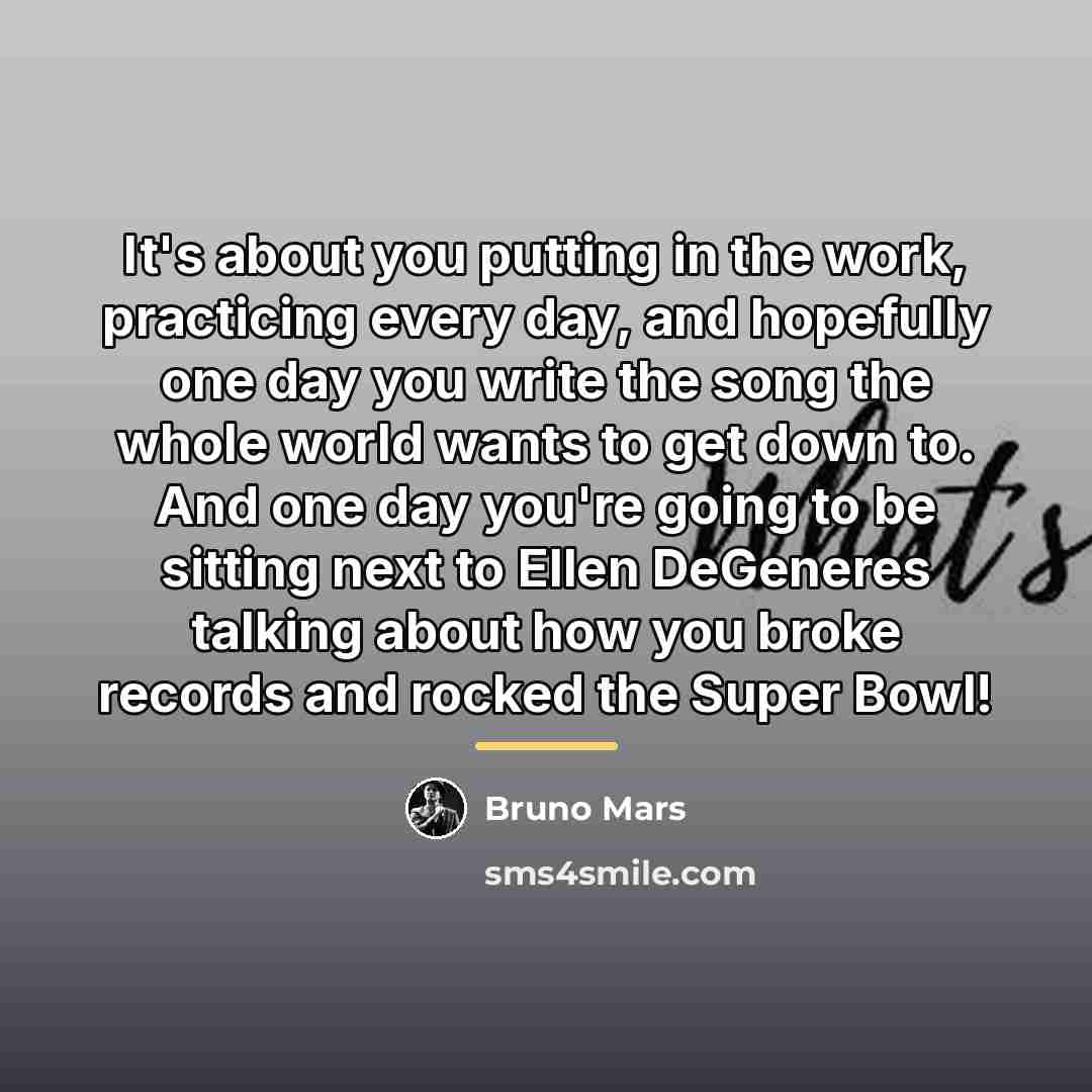 “It's about you putting in the work, practicing every day,…” quote by Bruno Mars