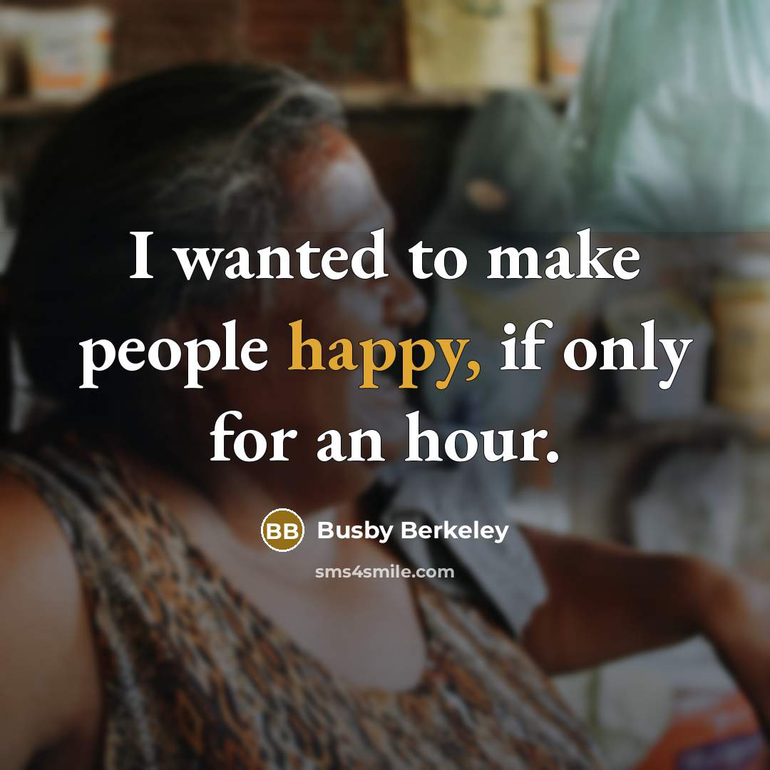 “I wanted to make people happy, if only for an hour.” quote by Busby Berkeley