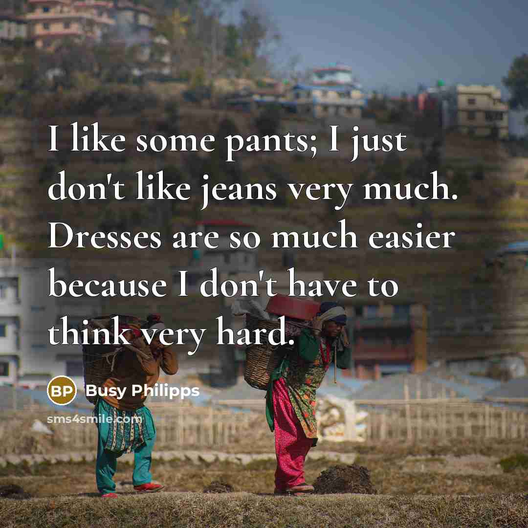 “I like some pants; I just don't like jeans very…” quote by Busy Philipps