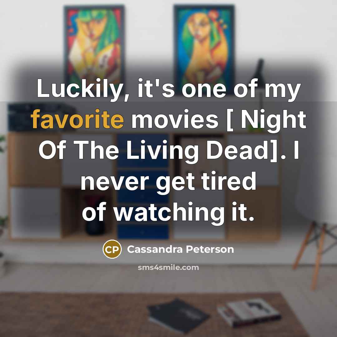 “Luckily, it's one of my favorite movies [ Night Of The Living Dead]. I never get tired of watching it.” quote by Cassandra Peterson