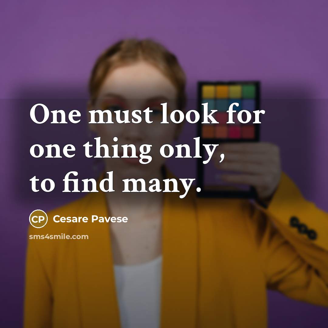 “One must look for one thing only, to find many.…” quote by Cesare Pavese
