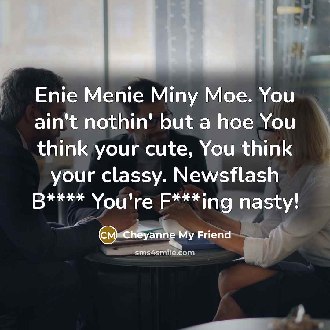 “Enie Menie Miny Moe. You ain't nothin' but a hoe You think your cute, You think your classy. Newsflash B**** You're F***ing nasty!” quote by Cheyanne My Friend