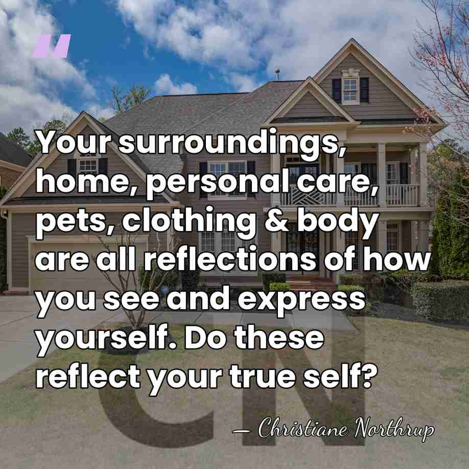 Your surroundings, home, personal care, pets, clothing & body are all reflections&hellip; - Christiane Northrup
