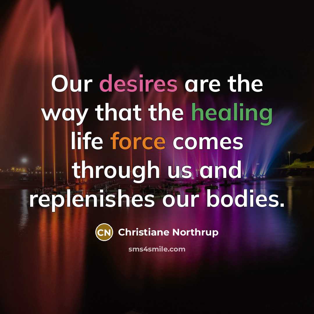 “Our desires are the way that the healing life force…” quote by Christiane Northrup