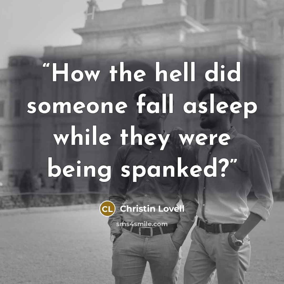 “How the hell did someone fall asleep while they were being spanked?” quote by Christin Lovell