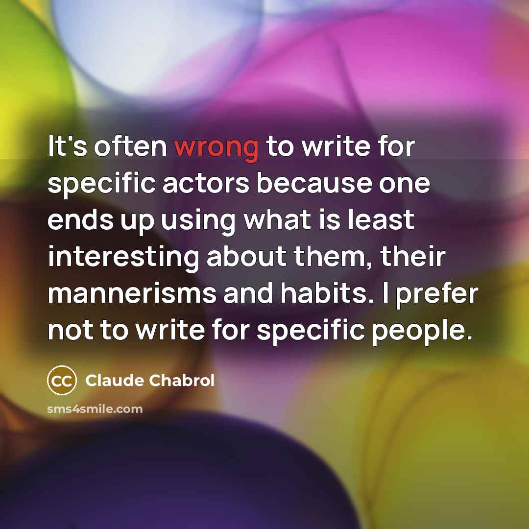 “It's often wrong to write for specific actors because one ends up using what is least interesting about them, their mannerisms and habits. I prefer not to write for specific people.” quote by Claude Chabrol