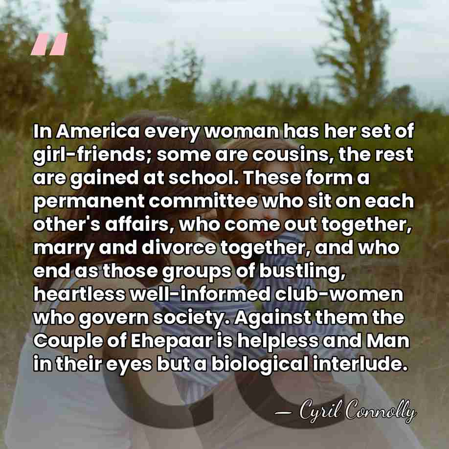 In America every woman has her set of girl-friends; some are cousins,&hellip; - Cyril Connolly