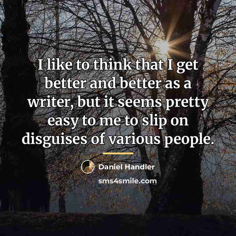 “I like to think that I get better and better…” quote by Daniel Handler