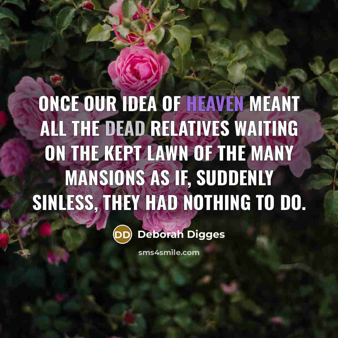 “Once our idea of heaven meant all the dead relatives…” quote by Deborah Digges