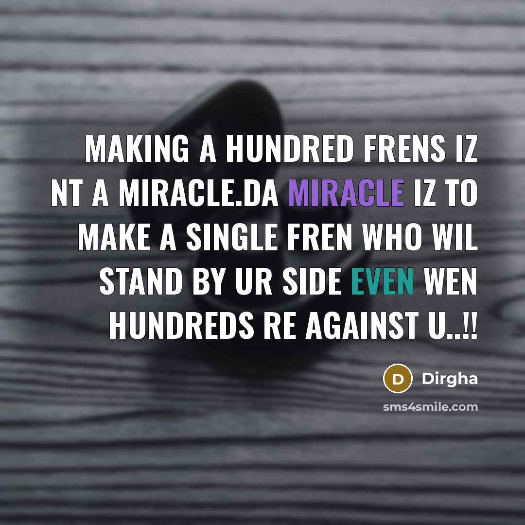 “Making a hundred frens iz nt a miracle.Da miracle iz to make a single fren who wil stand by ur side even wen hundreds re against u..!!” quote by Dirgha