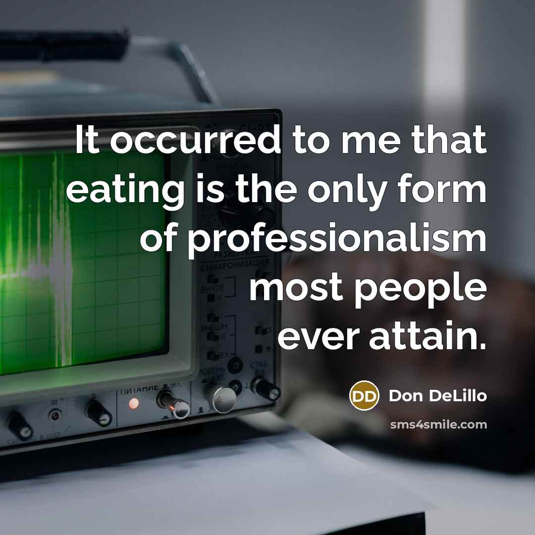 “It occurred to me that eating is the only form…” quote by Don DeLillo