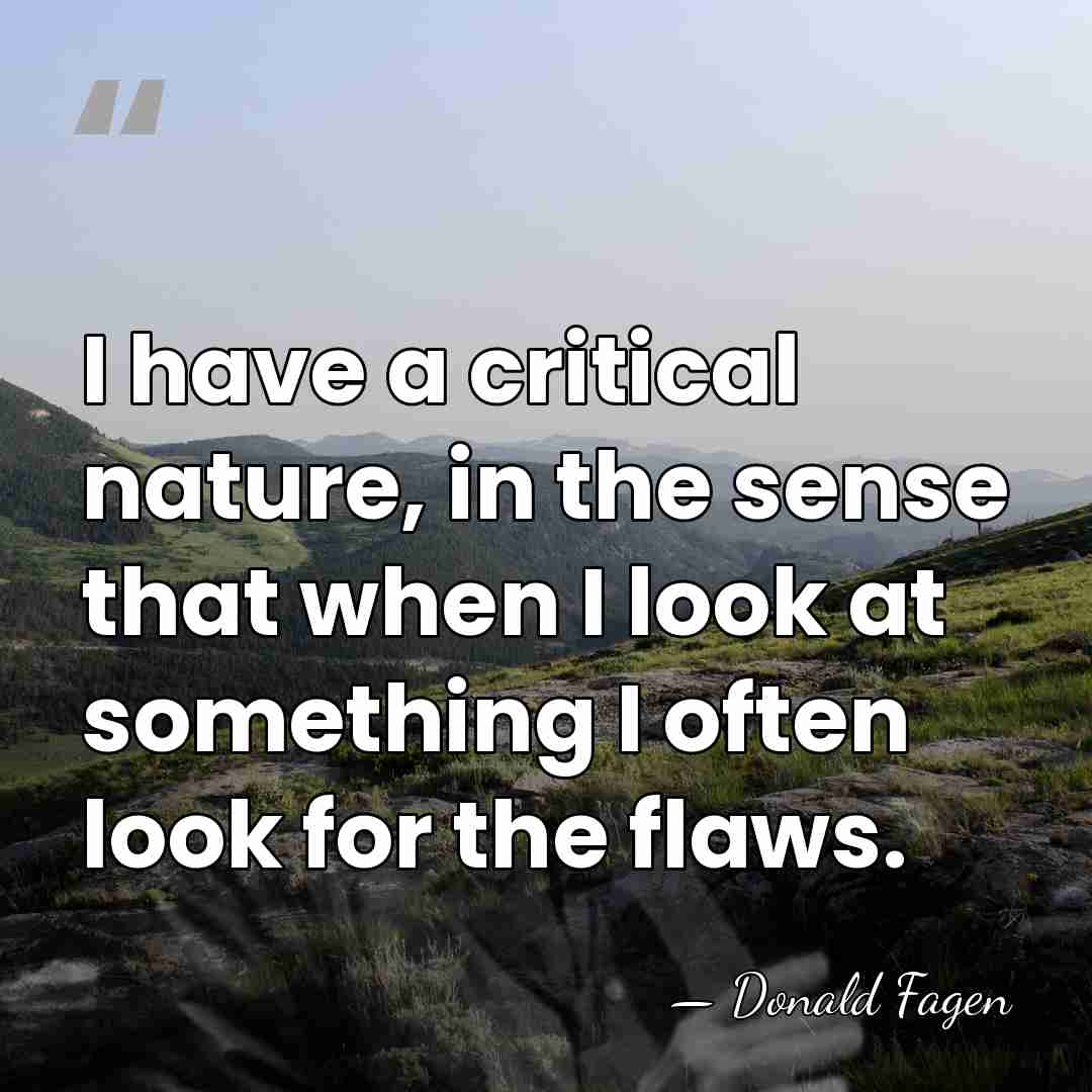 I have a critical nature, in the sense that when I look&hellip; - Donald Fagen
