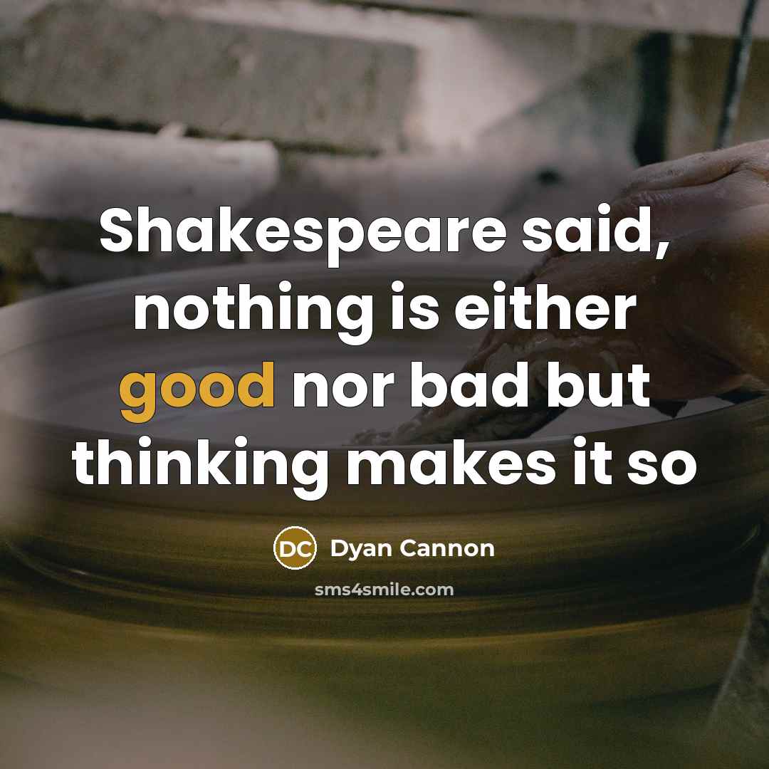 “Shakespeare said, nothing is either good nor bad but thinking…” quote by Dyan Cannon