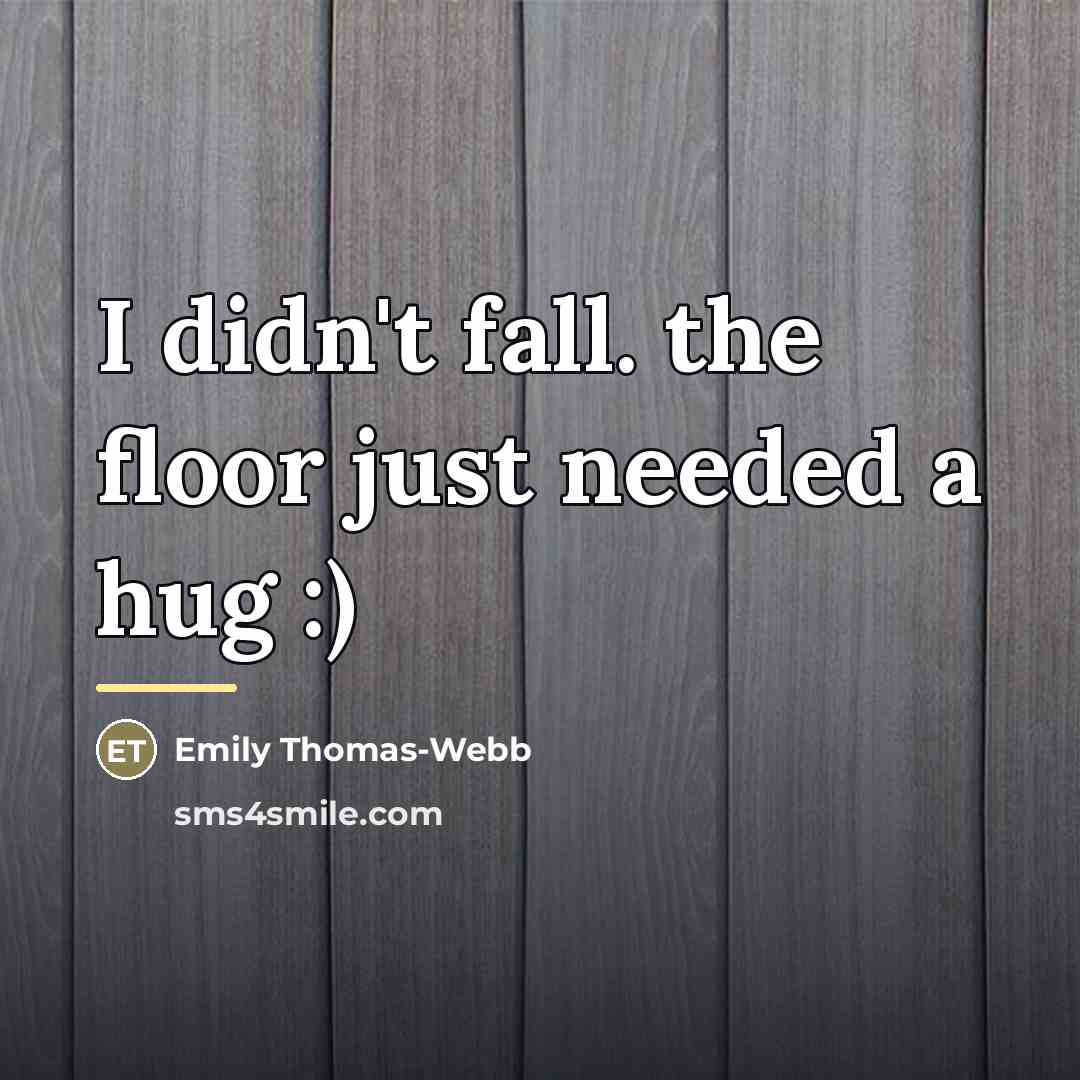 “I didn't fall. the floor just needed a hug :)…” quote by Emily Thomas-webb