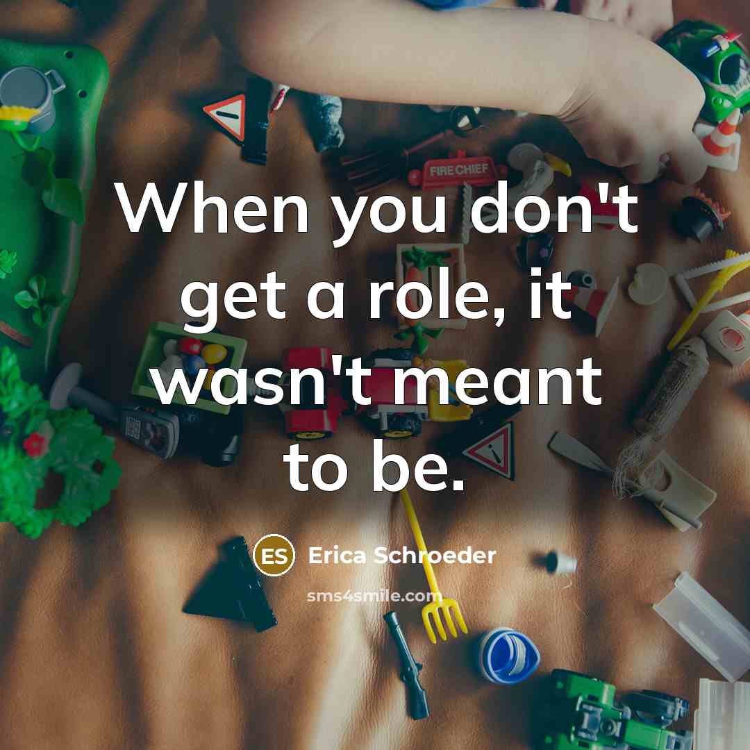 “When you don't get a role, it wasn't meant to be.” quote by Erica Schroeder