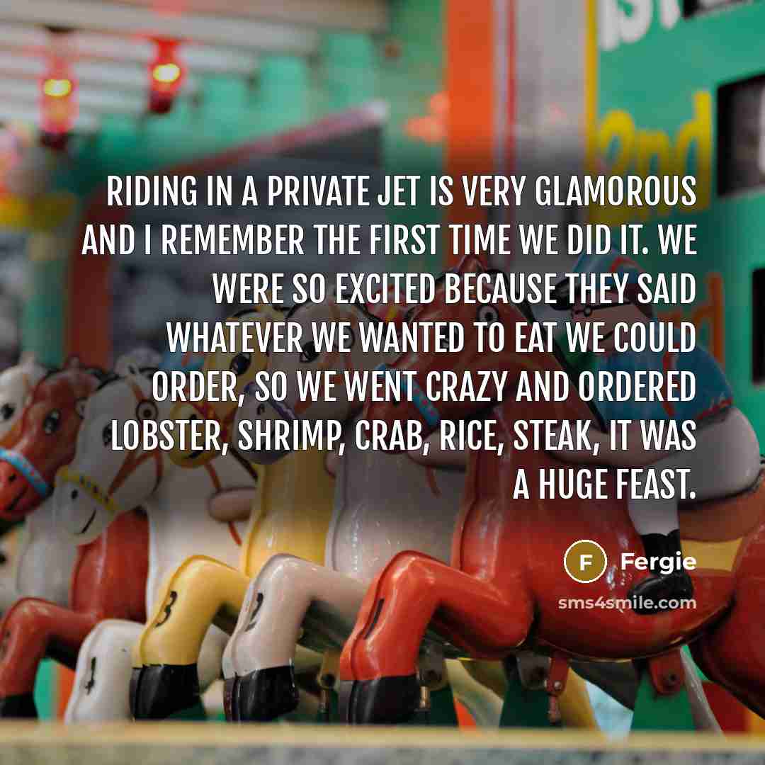 “Riding in a private jet is very glamorous and I…” quote by Fergie