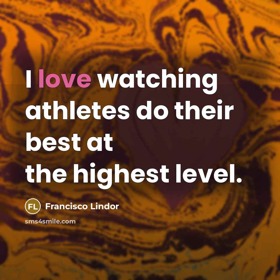 “I love watching athletes do their best at the highest level.” quote by Francisco Lindor