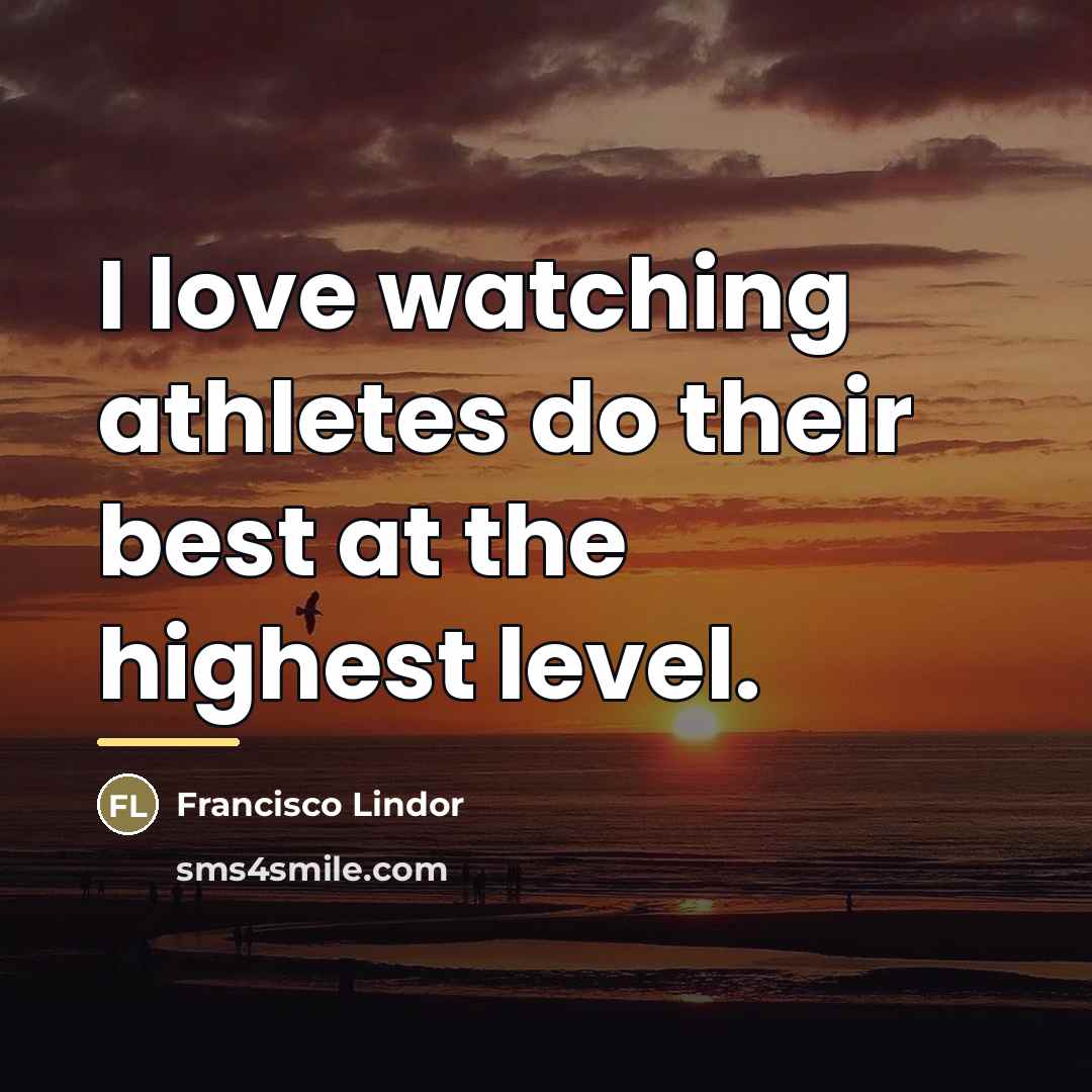“I love watching athletes do their best at the highest…” quote by Francisco Lindor