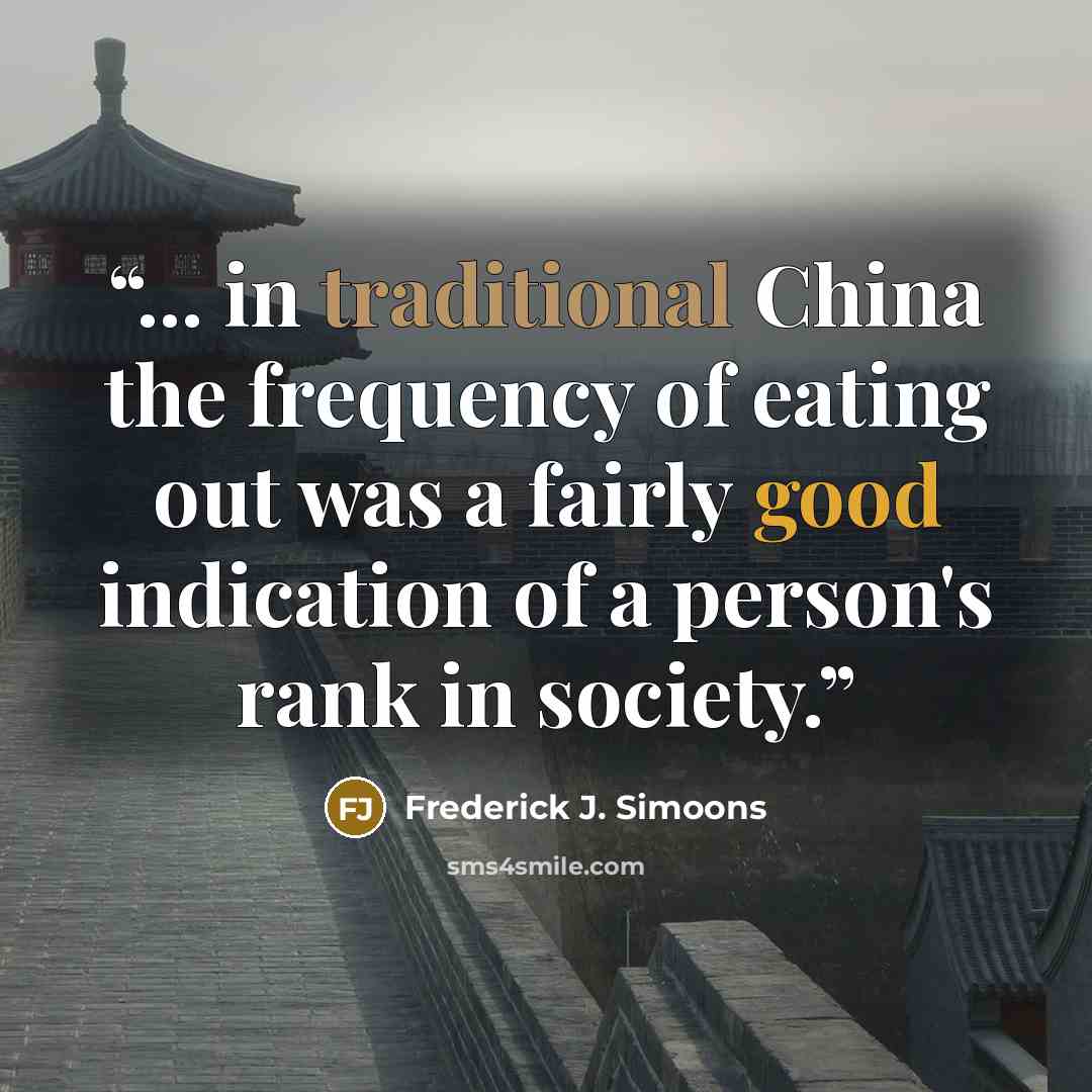 “... in traditional China the frequency of eating out was a fairly good indication of a person's rank in society.” quote by Frederick J. Simoons
