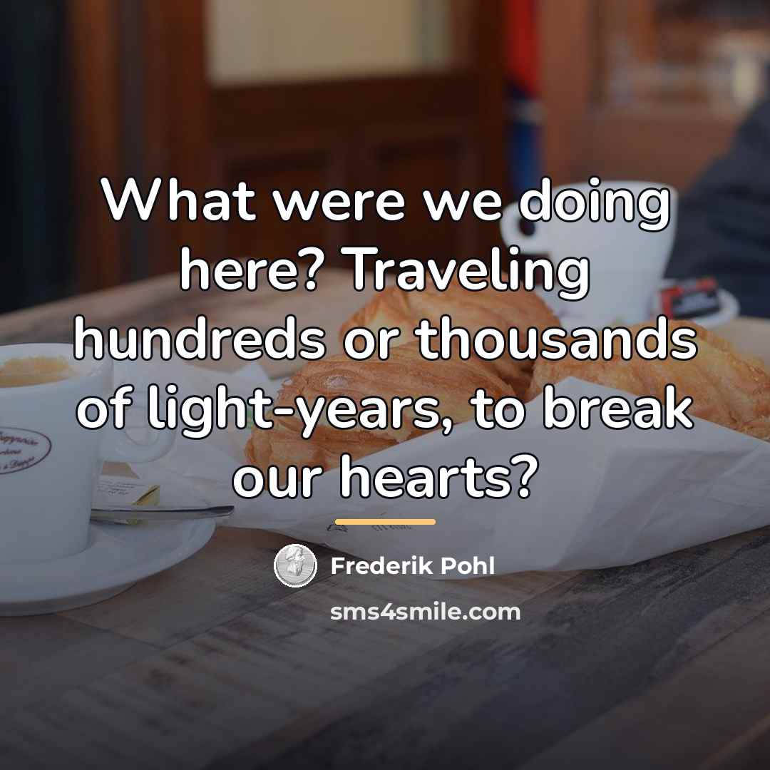 “What were we doing here? Traveling hundreds or thousands of…” quote by Frederik Pohl