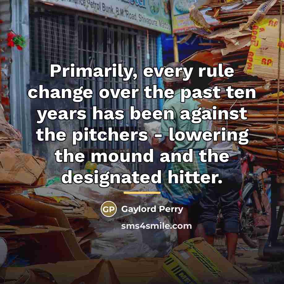 “Primarily, every rule change over the past ten years has…” quote by Gaylord Perry